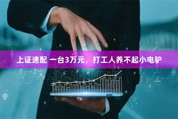 上证速配 一台3万元，打工人养不起小电驴
