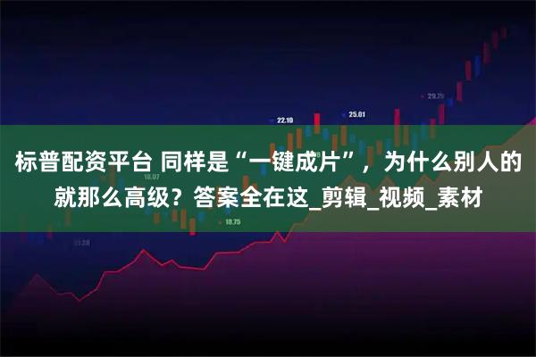 标普配资平台 同样是“一键成片”，为什么别人的就那么高级？答案全在这_剪辑_视频_素材