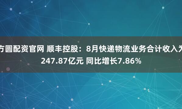 方圆配资官网 顺丰控股：8月快递物流业务合计收入为247.87亿元 同比增长7.86%