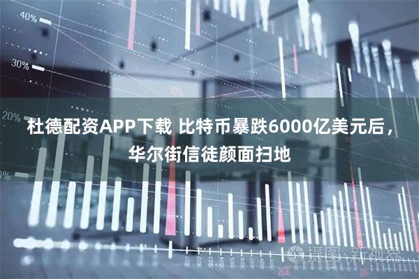 杜德配资APP下载 比特币暴跌6000亿美元后，华尔街信徒颜面扫地