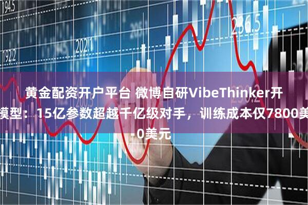 黄金配资开户平台 微博自研VibeThinker开源模型：15亿参数超越千亿级对手，训练成本仅7800美元