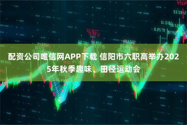 配资公司唯信网APP下载 信阳市六职高举办2025年秋季趣味、田径运动会