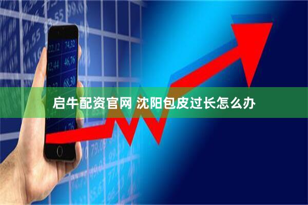 启牛配资官网 沈阳包皮过长怎么办