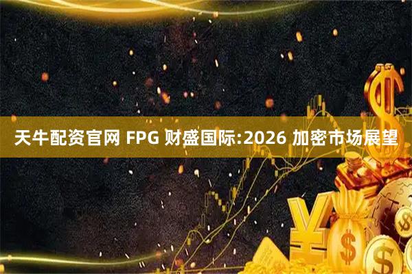 天牛配资官网 FPG 财盛国际:2026 加密市场展望