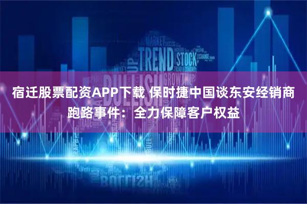 宿迁股票配资APP下载 保时捷中国谈东安经销商跑路事件：全力保障客户权益