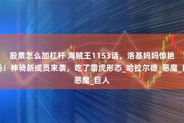 股票怎么加杠杆 海贼王1153话，洛基妈妈惊艳登场！神骑新成员来袭，吃了雷虎形态_哈拉尔德_恶魔_巨人