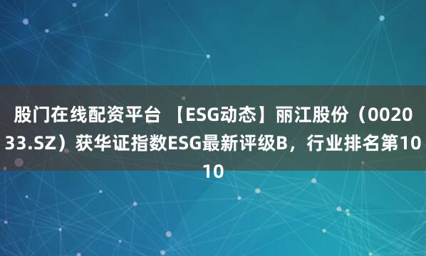股门在线配资平台 【ESG动态】丽江股份（002033.SZ）获华证指数ESG最新评级B，行业排名第10