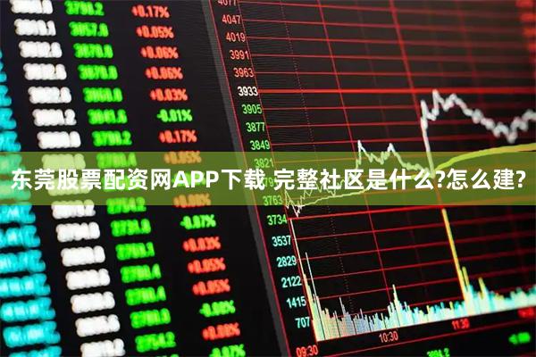 东莞股票配资网APP下载 完整社区是什么?怎么建?