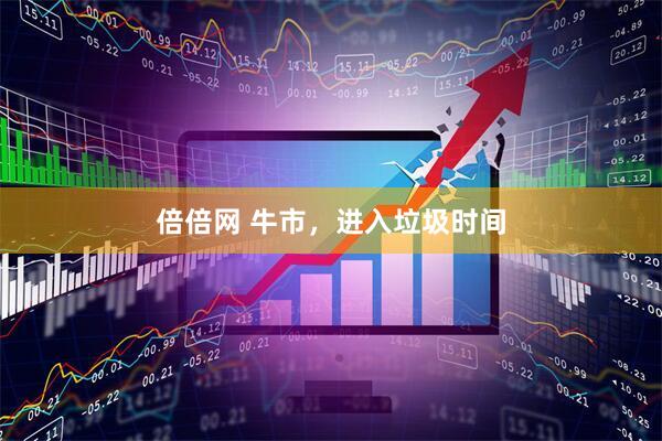 倍倍网 牛市，进入垃圾时间